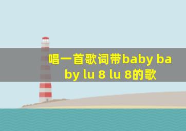 唱一首歌词带baby baby lu 8 lu 8的歌